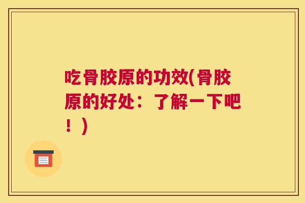 吃骨胶原的功效(骨胶原的好处:了解一下吧!)