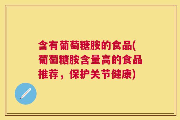 含有葡萄糖胺的食品(葡萄糖胺含量高的食品推荐,保护关节健康)