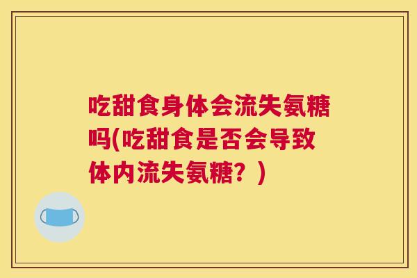 吃甜食身体会流失氨糖吗(吃甜食是否会导致体内流失氨糖?)