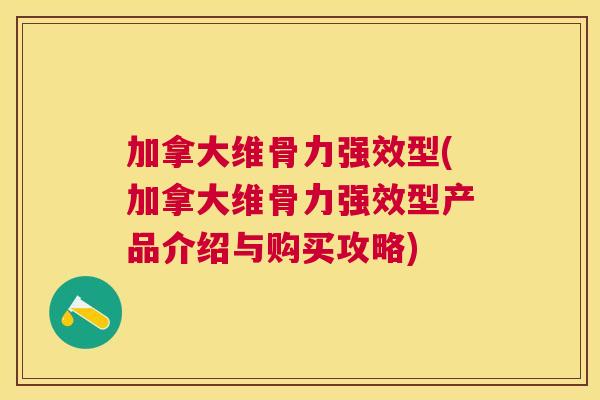加拿大维骨力强效型(加拿大维骨力强效型产品介绍与购买攻略)