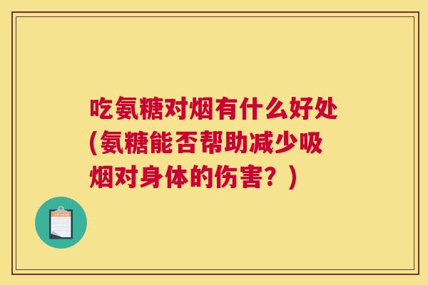 吃氨糖对烟有什么好处(氨糖能否帮助减少吸烟对身体的伤害?)