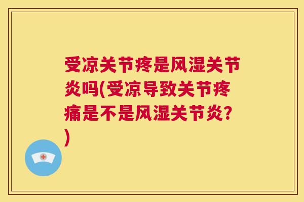 受凉关节疼是吗(受凉导致关节是不是?) 受凉关节疼是吗(受凉导致关节是不是?)