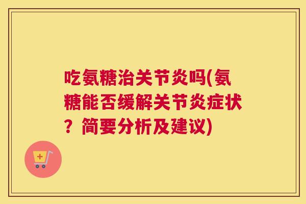 吃氨糖治关节炎吗(氨糖能否缓解关节炎症状?简要分析及建议)
