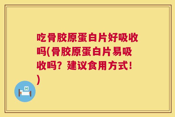 吃骨胶原蛋白片好吸收吗(骨胶原蛋白片易吸收吗?建议食用方式!)