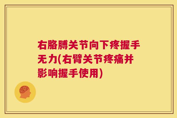 右胳膊关节向下疼握手无力(右臂关节疼痛并影响握手使用)