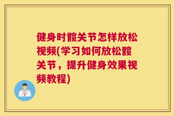 健身时髋关节怎样放松视频(学习如何放松髋关节,提升健身效果视频教程) 健身时髋关节怎样放松视频(学习如何放松髋关节,提升健身效果视频教程)