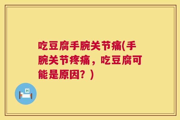 吃豆腐手腕关节痛(手腕关节,吃豆腐可能是原因?) 吃豆腐手腕关节痛(手腕关节,吃豆腐可能是原因?)