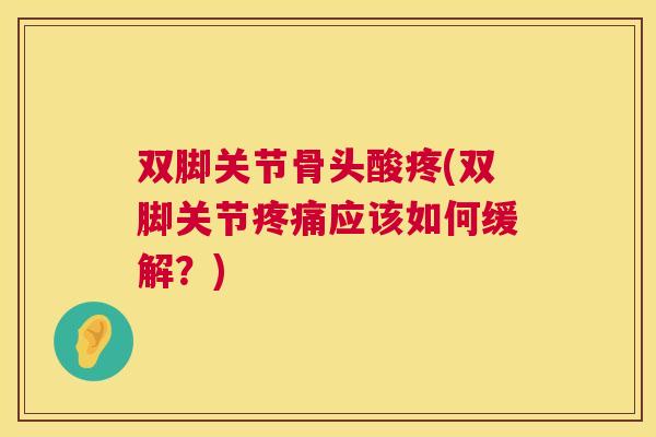 双脚关节骨头酸疼(双脚关节应该如何缓解?) 双脚关节骨头酸疼(双脚关节应该如何缓解?)