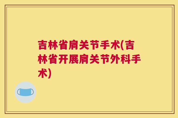 吉林省肩关节手术(吉林省开展肩关节外科手术)