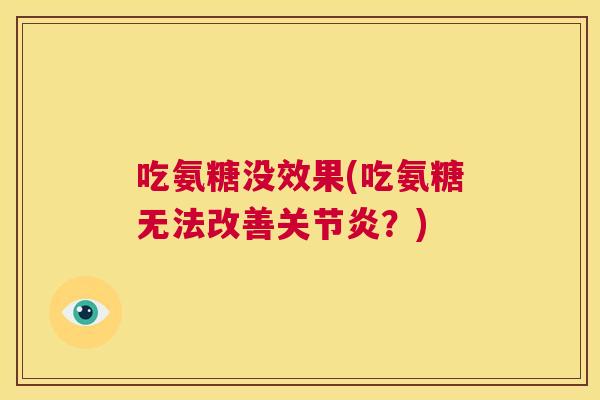 吃氨糖没效果(吃氨糖无法改善关节炎？)