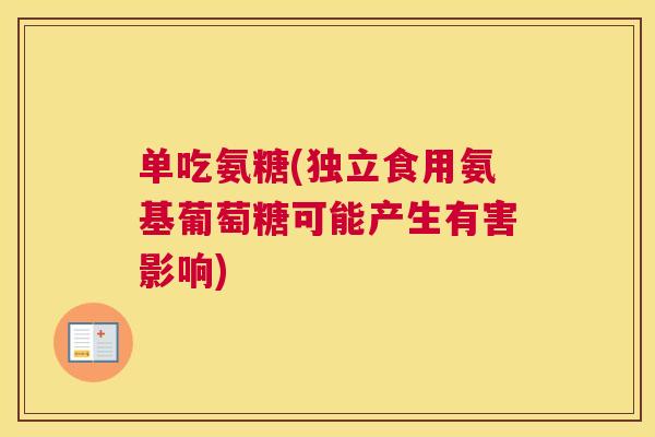 单吃氨糖(独立食用氨基葡萄糖可能产生有害影响)
