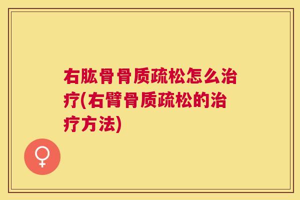右肱骨骨质疏松怎么治疗(右臂骨质疏松的治疗方法)