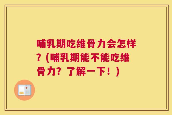 哺乳期吃维骨力会怎样?(哺乳期能不能吃维骨力?了解一下!)