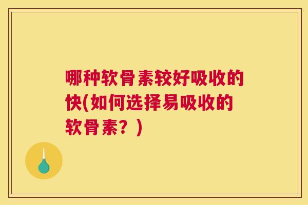 哪种软骨素较好吸收的快(如何选择易吸收的软骨素？)