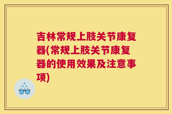 吉林常规上肢关节康复器(常规上肢关节康复器的使用效果及注意事项)