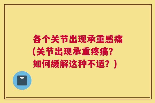 各个关节出现承重感痛(关节出现承重疼痛?如何缓解这种不适?)