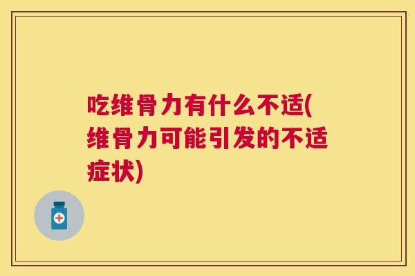 吃维骨力有什么不适(维骨力可能引发的不适症状)