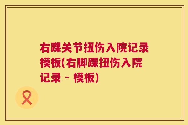 右踝关节扭伤入院记录模板(右脚踝扭伤入院记录 - 模板)