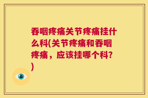 吞咽疼痛关节疼痛挂什么科(关节疼痛和吞咽疼痛,应该挂哪个科?)