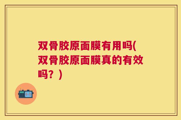 双骨胶原面膜有用吗(双骨胶原面膜真的有效吗?)