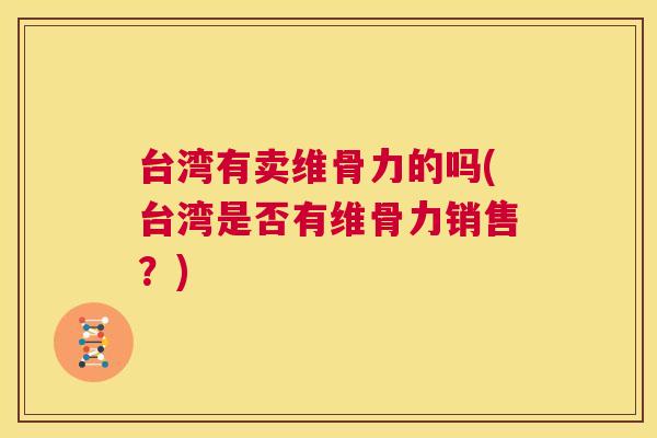 台湾有卖维骨力的吗(台湾是否有维骨力销售?) 台湾有卖维骨力的吗(台湾是否有维骨力销售?)