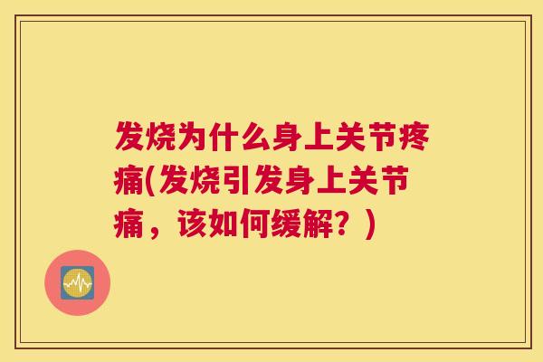 发烧为什么身上关节(发烧引发身上关节痛,该如何缓解?) 发烧为什么身上关节(发烧引发身上关节痛,该如何缓解?)