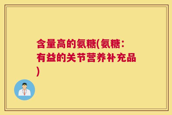 含量高的氨糖(氨糖:有益的关节营养补充品)
