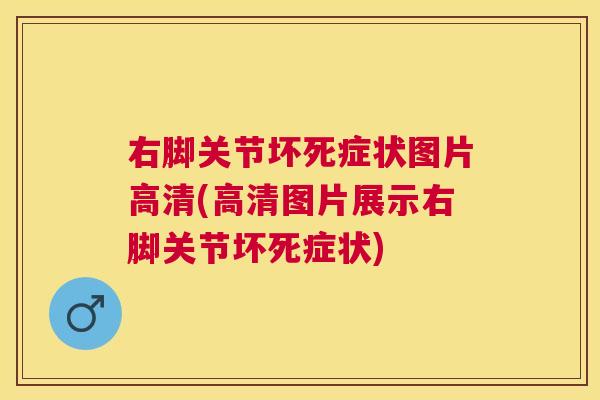 右脚关节坏死症状图片高清(高清图片展示右脚关节坏死症状)
