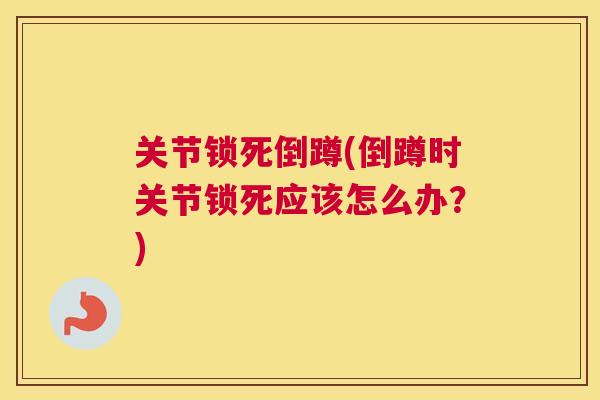 关节锁死倒蹲(倒蹲时关节锁死应该怎么办?)