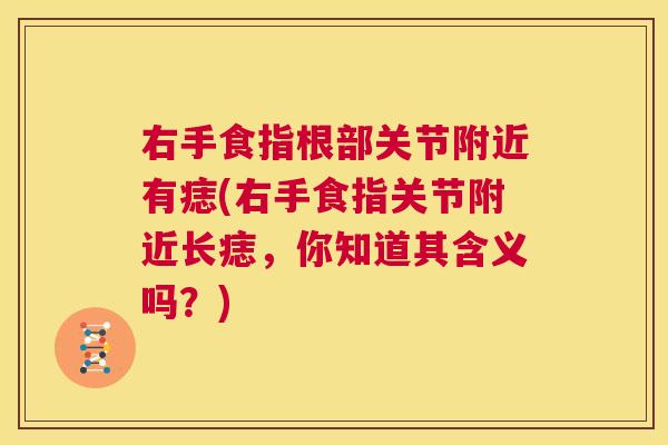 右手食指根部关节附近有痣(右手食指关节附近长痣,你知道其含义吗?) 右手食指根部关节附近有痣(右手食指关节附近长痣,你知道其含义吗?)