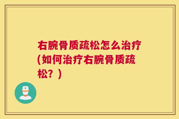 右腕骨质疏松怎么治疗(如何治疗右腕骨质疏松？)
