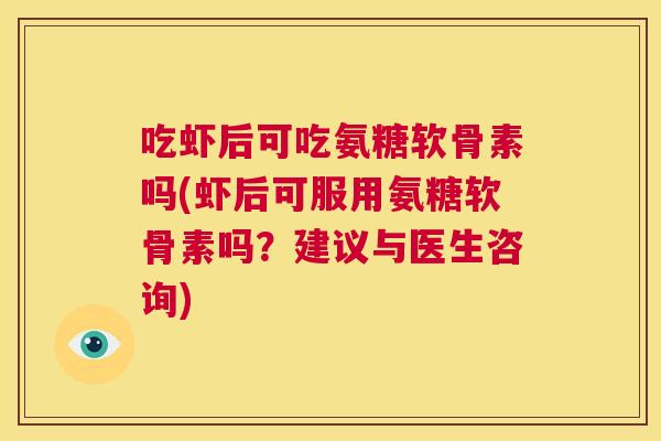 吃虾后可吃氨糖软骨素吗(虾后可服用氨糖软骨素吗？建议与医生咨询)