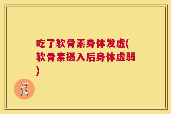 吃了软骨素身体发虚(软骨素摄入后身体虚弱) 吃了软骨素身体发虚(软骨素摄入后身体虚弱)
