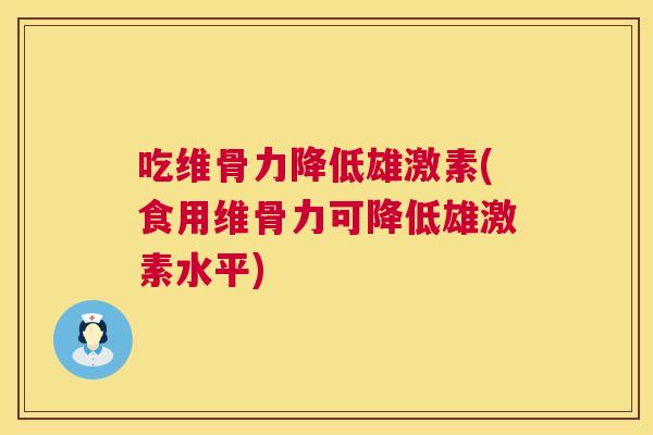 吃维骨力降低雄激素(食用维骨力可降低雄激素水平)