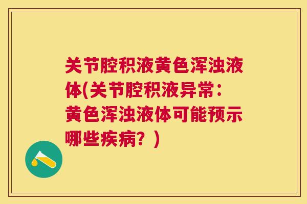 关节腔积液黄色浑浊液体(关节腔积液异常:黄色浑浊液体可能预示哪些疾病?)
