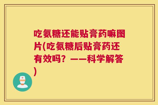 吃氨糖还能贴膏药嘛图片(吃氨糖后贴膏药还有效吗?——科学解答) 吃氨糖还能贴膏药嘛图片(吃氨糖后贴膏药还有效吗?——科学解答)