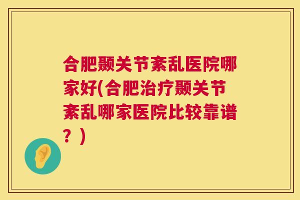 合肥颞关节紊乱医院哪家好(合肥治疗颞关节紊乱哪家医院比较靠谱?)