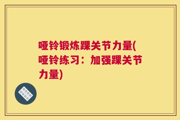 哑铃锻炼踝关节力量(哑铃练习:加强踝关节力量)