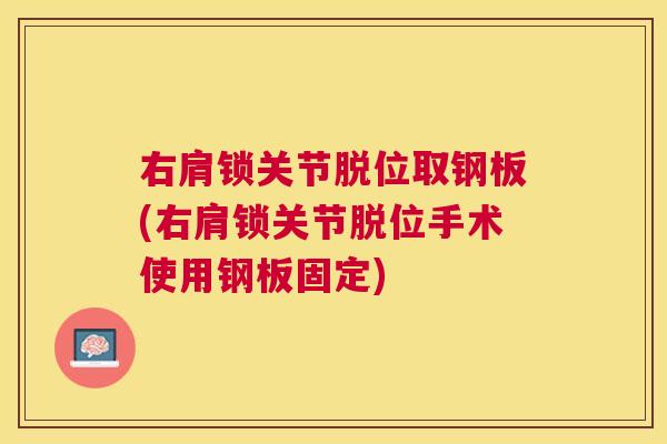 右肩锁关节脱位取钢板(右肩锁关节脱位手术使用钢板固定)