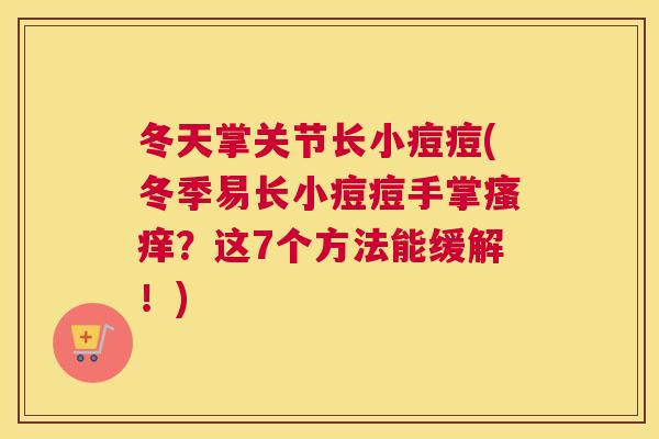 冬天掌关节长小痘痘(冬季易长小痘痘手掌？这7个方法能缓解！)