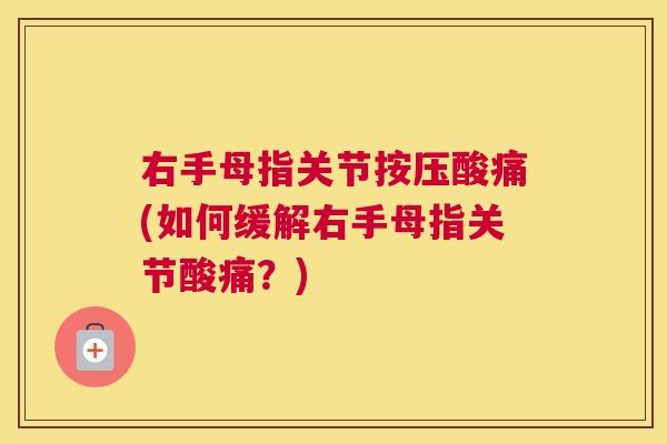 右手母指关节按压酸痛(如何缓解右手母指关节酸痛？)