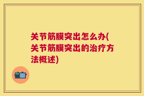 关节筋膜突出怎么办(关节筋膜突出的治疗方法概述)