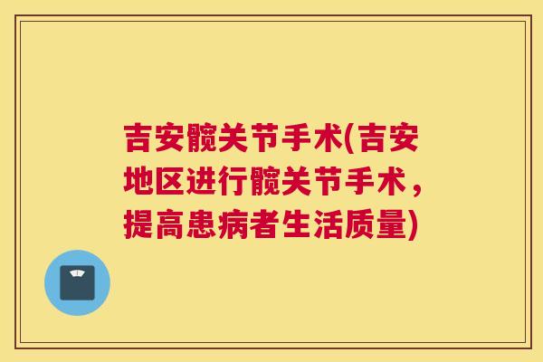 吉安髋关节手术(吉安地区进行髋关节手术,提高患者生活质量) 吉安髋关节手术(吉安地区进行髋关节手术,提高患者生活质量)