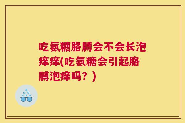 吃氨糖胳膊会不会长泡痒痒(吃氨糖会引起胳膊泡痒吗？)