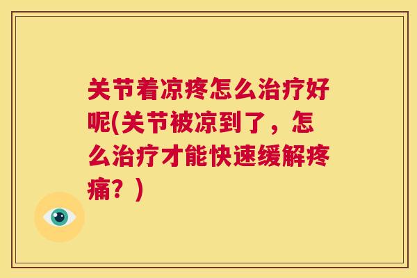 关节着凉疼怎么好呢(关节被凉到了,怎么才能快速缓解?) 关节着凉疼怎么好呢(关节被凉到了,怎么才能快速缓解?)