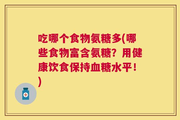 吃哪个食物氨糖多(哪些食物富含氨糖?用健康饮食保持水平!) 吃哪个食物氨糖多(哪些食物富含氨糖?用健康饮食保持水平!)