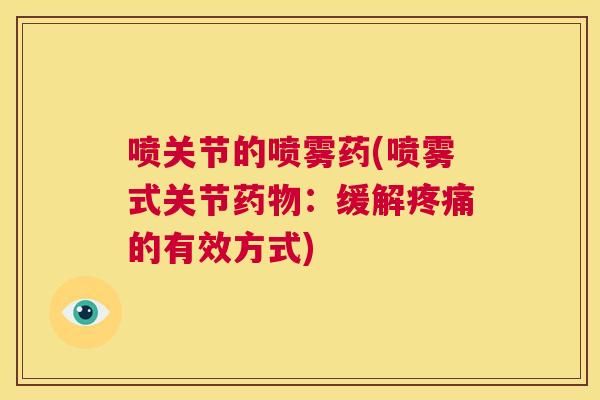 喷关节的喷雾药(喷雾式关节:缓解的有效方式) 喷关节的喷雾药(喷雾式关节:缓解的有效方式)