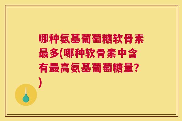 哪种氨基葡萄糖软骨素多(哪种软骨素中含有高氨基葡萄糖量？)