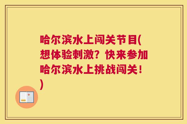 哈尔滨水上闯关节目(想体验刺激？快来参加哈尔滨水上挑战闯关！)