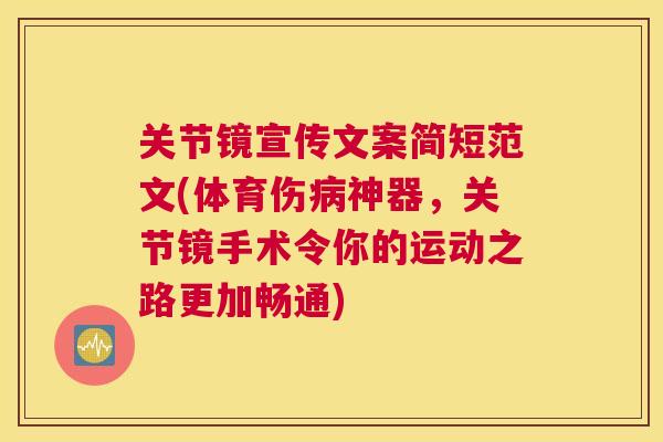 关节镜宣传文案简短范文(体育伤病神器，关节镜手术令你的运动之路更加畅通)